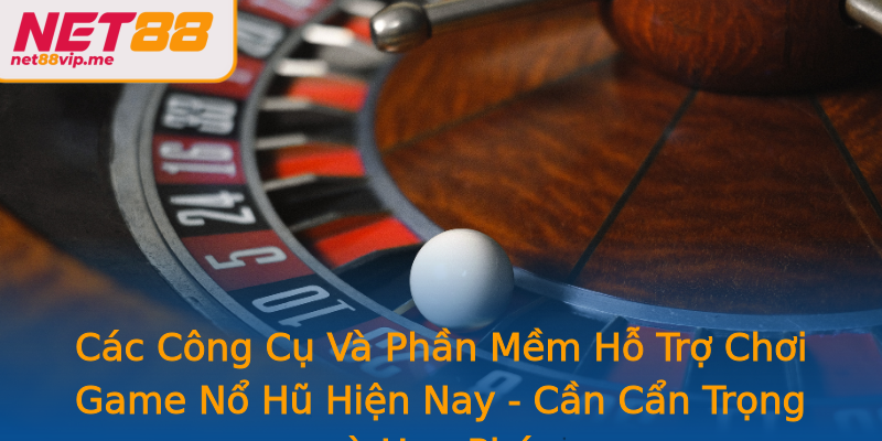 Các Công Cụ Và Phần Mềm Hỗ Trợ Chơi Game Nổ Hũ Hiện Nay - Cần Cẩn Trọng và Hợp Pháp