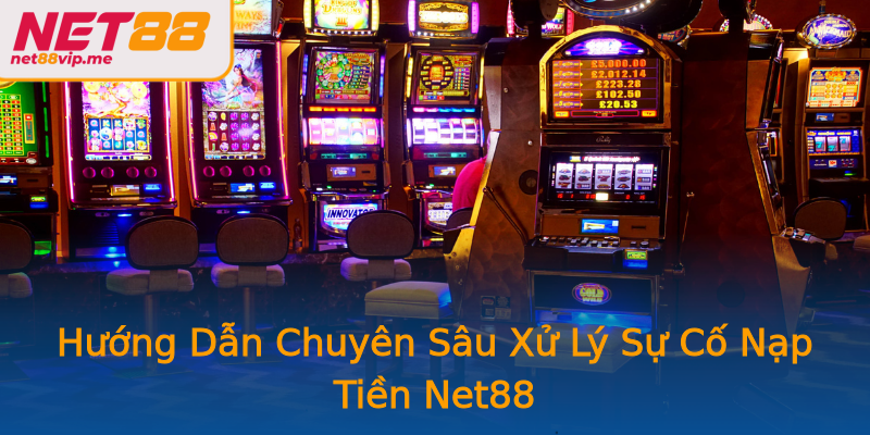 Hướng Dẫn Chuyên Sâu Xử Lý Sự Cố Nạp Tiền Net88