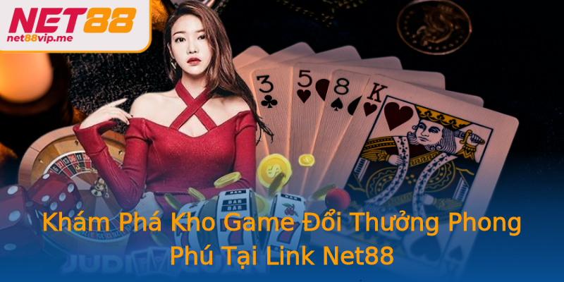 Khám Phá Kho Game Đổi Thưởng Phong Phú Tại Link Net88 Khám Phá Kho Game Đổi Thưởng Phong Phú Tại Link Net88