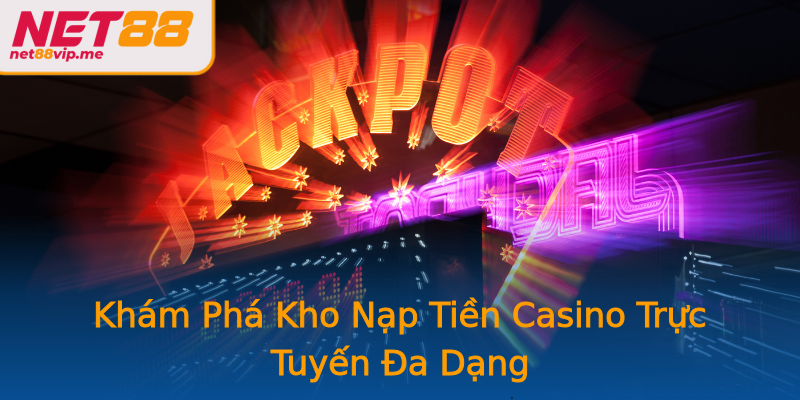 Khám Phá Kho Nạp Tiền Casino Trực Tuyến Đa Dạng