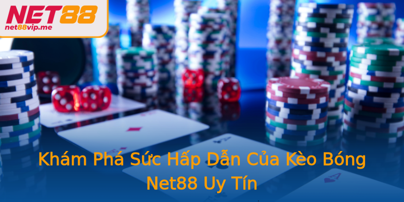 Khám Phá Sức Hấp Dẫn Của Kèo Bóng Net88 Uy Tín