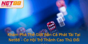 Kham Pha The Gioi Ban Ca Phat Tai Tai Net88 Co Hoi Tro Thanh Cao Thu Oi Oi