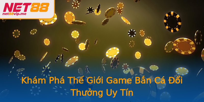 Khám Phá Thế Giới Game Bắn Cá Đổi Thưởng Uy Tín
