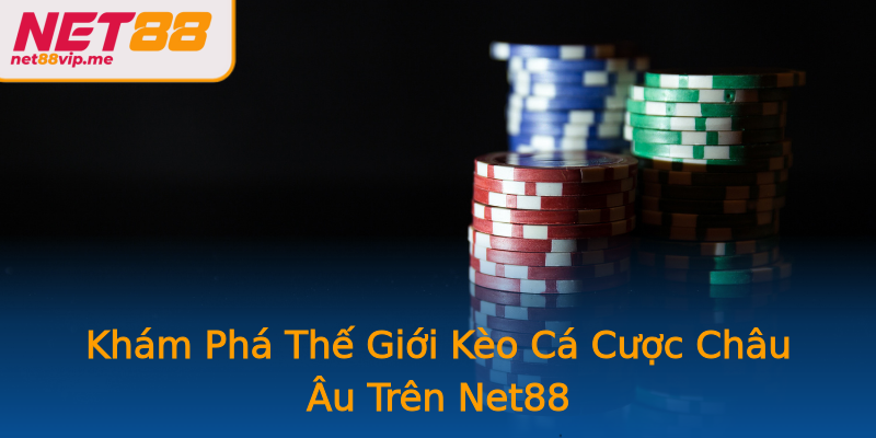 Khám Phá Thế Giới Kèo Cá Cược Châu Âu Trên Net88