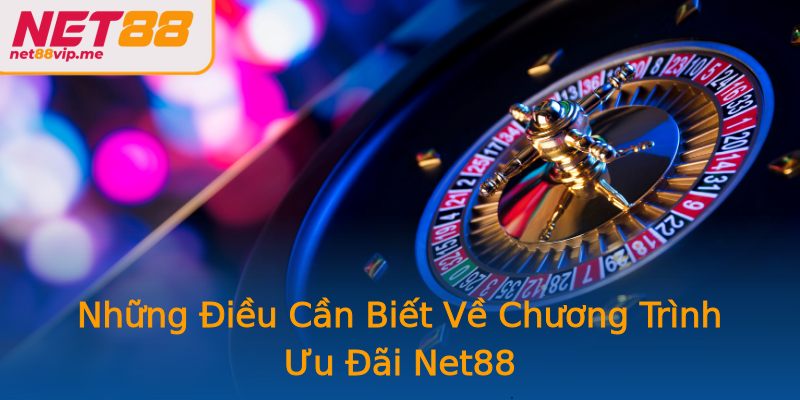 Những Điều Cần Biết Về Chương Trình Ưu Đãi Net88