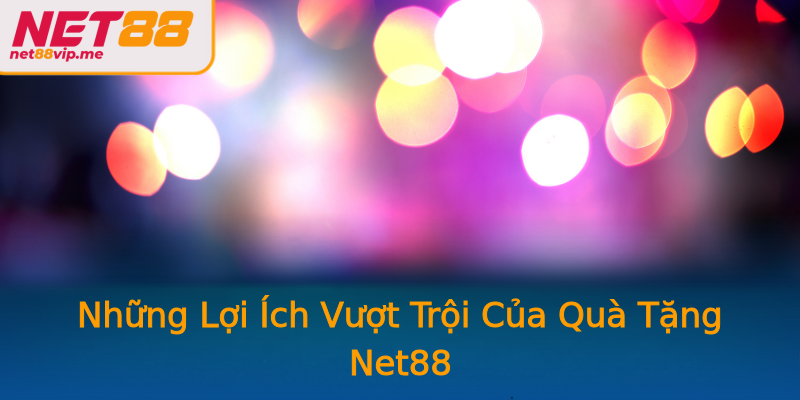 Những Lợi Ích Vượt Trội Của Quà Tặng Net88 Những Lợi Ích Vượt Trội Của Quà Tặng Net88