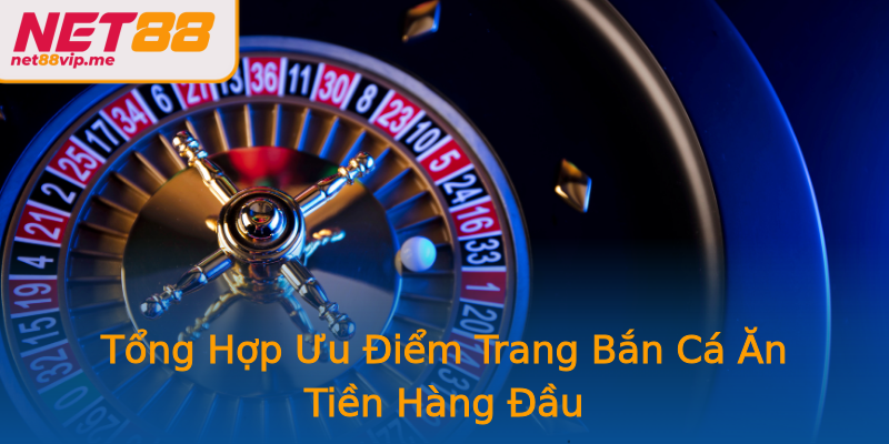 Tổng Hợp Ưu Điểm Trang Bắn Cá Ăn Tiền Hàng Đầu