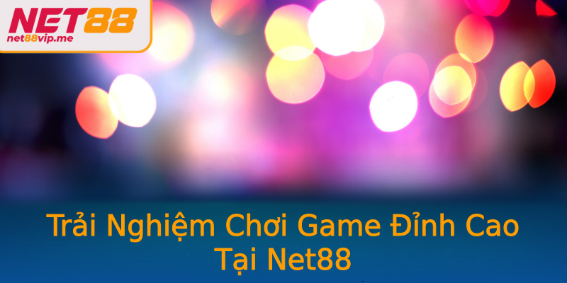 Trải Nghiệm Chơi Game Đỉnh Cao Tại Net88