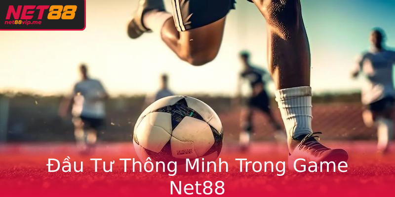 Đầu Tư Thông Minh Trong Game Net88