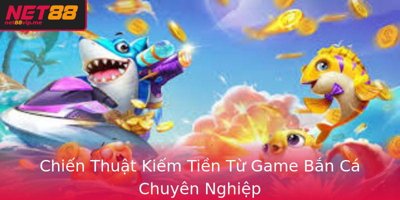 Chiến Thuật Kiếm Tiền Từ Game Bắn Cá Chuyên Nghiệp Chiến Thuật Kiếm Tiền Từ Game Bắn Cá Chuyên Nghiệp