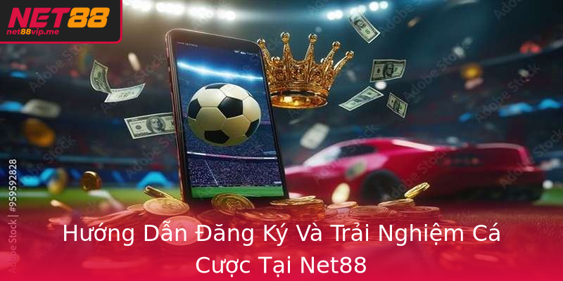 Hướng Dẫn Đăng Ký Và Trải Nghiệm Cá Cược Tại Net88