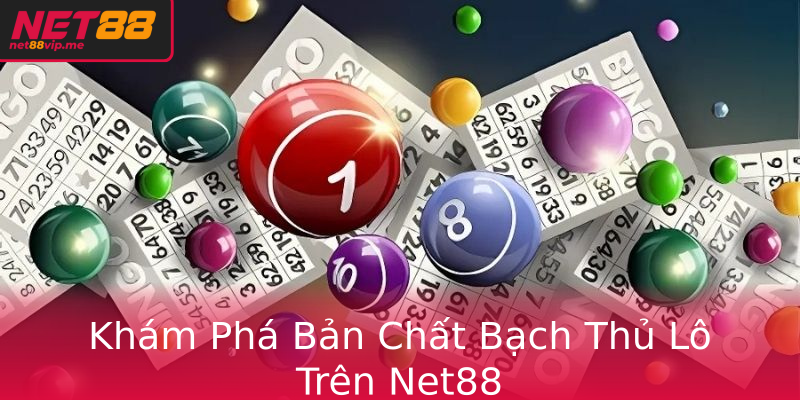 Khám Phá Bản Chất Bạch Thủ Lô Trên Net88