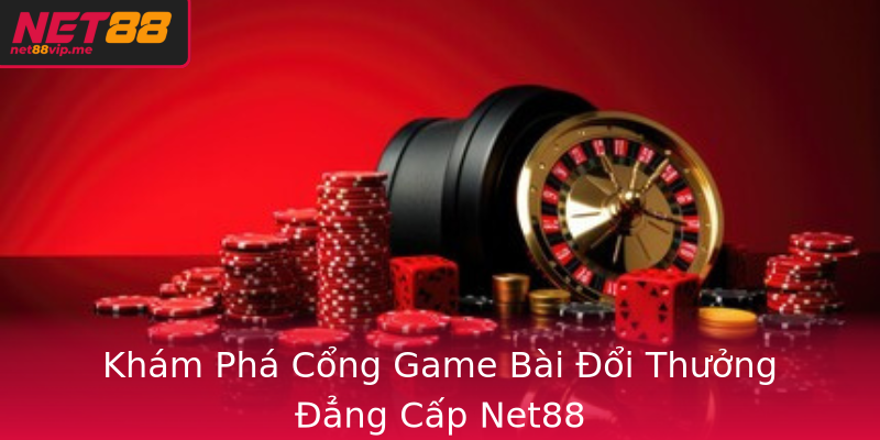 Khám Phá Cổng Game Bài Đổi Thưởng Đẳng Cấp Net88