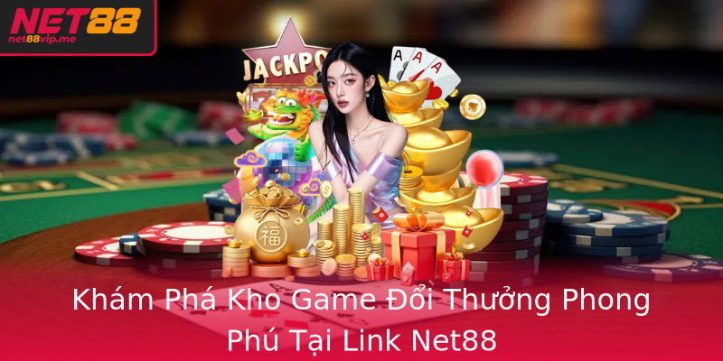 Khám Phá Kho Game Đổi Thưởng Phong Phú Tại Link Net88