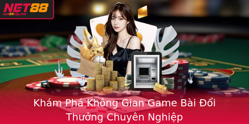 Casino Net88 - Trải Nghiệm Đỉnh Cao của Nhà Cái Uy Tín 2026 2 Kham Pha Khong Gian Game Bai Oi Thuong Chuyen Nghiep