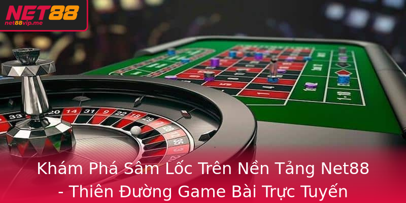 Khám Phá Sâm Lốc Trên Nền Tảng Net88 - Thiên Đường Game Bài Trực Tuyến