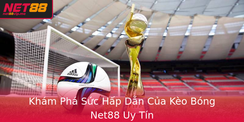 Khám Phá Sức Hấp Dẫn Của Kèo Bóng Net88 Uy Tín