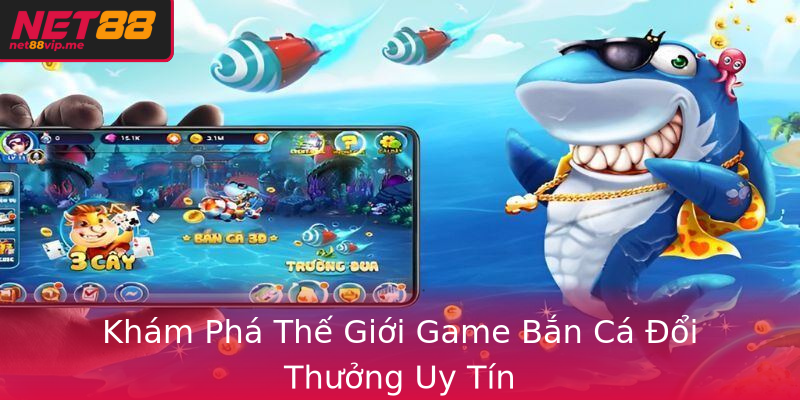 Khám Phá Thế Giới Game Bắn Cá Đổi Thưởng Uy Tín