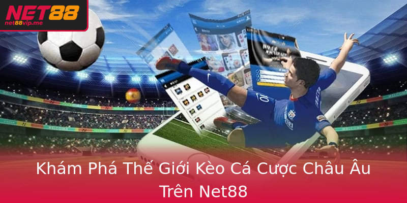 Khám Phá Thế Giới Kèo Cá Cược Châu Âu Trên Net88