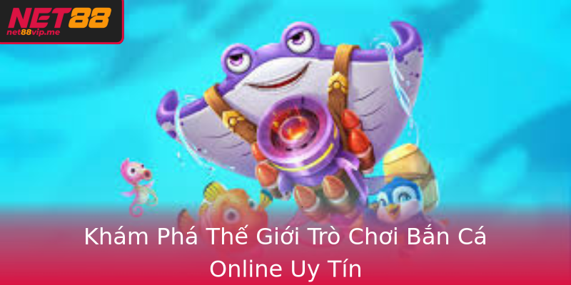 Bắn Cá Tại Net88 - Trải Nghiệm Đỉnh Cao Giữa Thị Trường Game 1 Kham Pha The Gioi Tro Choi Ban Ca Online Uy Tin