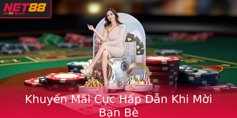 Khuyến Mãi Cực Hấp Dẫn Khi Mời Bạn Bè