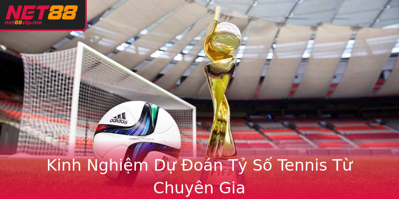 Kinh Nghiệm Dự Đoán Tỷ Số Tennis Từ Chuyên Gia