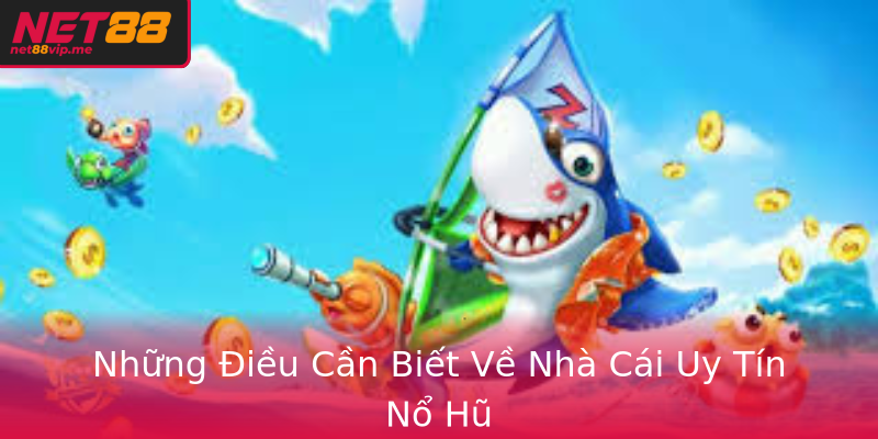 Những Điều Cần Biết Về Nhà Cái Uy Tín Nổ Hũ
