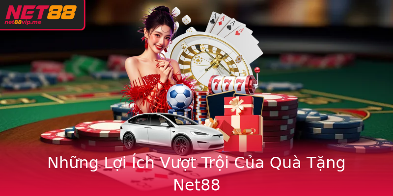 Những Lợi Ích Vượt Trội Của Quà Tặng Net88