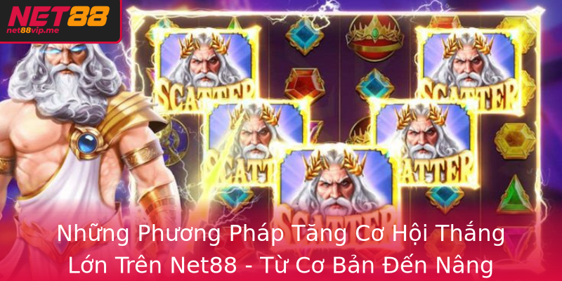 Những Phương Pháp Tăng Cơ Hội Thắng Lớn Trên Net88 - Từ Cơ Bản Đến Nâng Cao