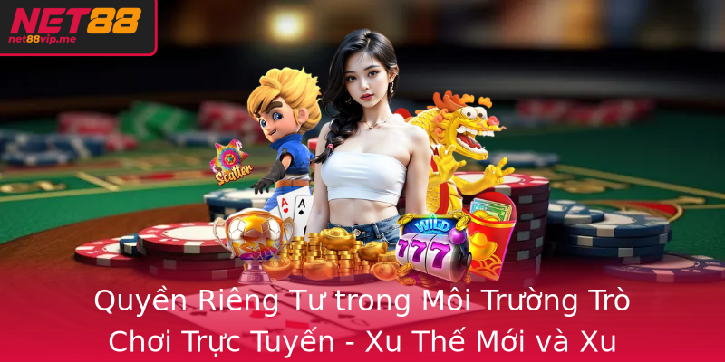 Quyền riêng tư - Net88 trở thành địa chỉ an toàn cho từng cá nhân 3 Quyen Rieng Tu Trong Moi Truong Tro Choi Truc Tuyen Xu The Moi Va Xu Huong Bao Ve Toi Uu