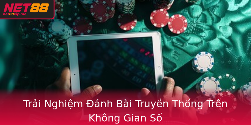 Trải Nghiệm Đánh Bài Truyền Thống Trên Không Gian Số